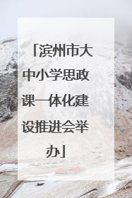滨州市大中小学思政课一体化建设推进会举办
