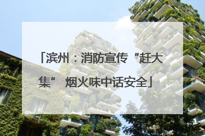 滨州：消防宣传“赶大集” 烟火味中话安全