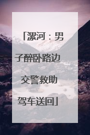 漯河：男子醉卧路边 交警救助驾车送回
