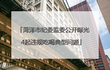 菏泽市纪委监委公开曝光4起违规吃喝典型问题