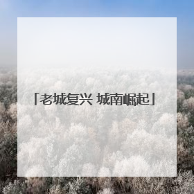 老城复兴 城南崛起