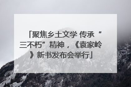 聚焦乡土文学 传承“三不朽”精神，《袁家岭》新书发布会举行