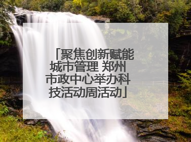 聚焦创新赋能城市管理 郑州市政中心举办科技活动周活动