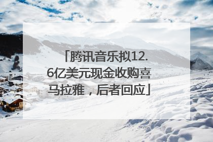 腾讯音乐拟12.6亿美元现金收购喜马拉雅，后者回应