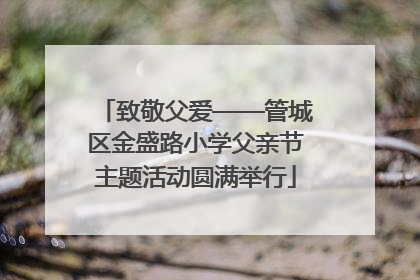 致敬父爱——管城区金盛路小学父亲节主题活动圆满举行