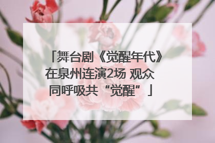 舞台剧《觉醒年代》在泉州连演2场 观众同呼吸共“觉醒”