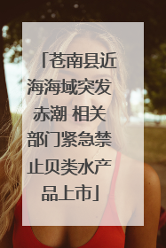 苍南县近海海域突发赤潮 相关部门紧急禁止贝类水产品上市