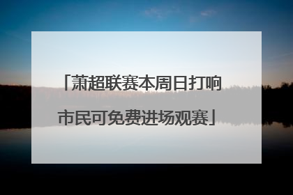 萧超联赛本周日打响 市民可免费进场观赛