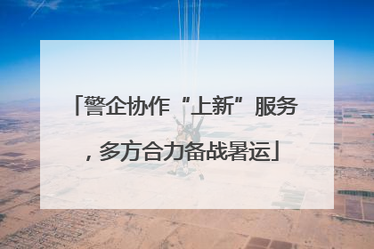 警企协作“上新”服务，多方合力备战暑运