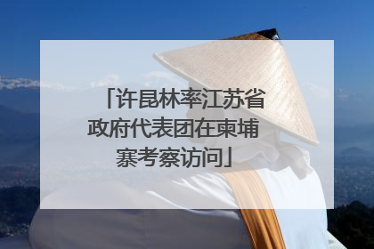 许昆林率江苏省政府代表团在柬埔寨考察访问