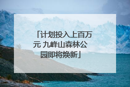计划投入上百万元 九峰山森林公园即将焕新