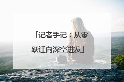 记者手记：从零跃迁向深空进发