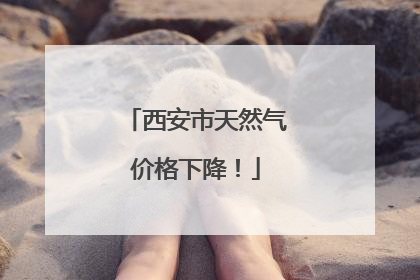 西安市天然气价格下降！