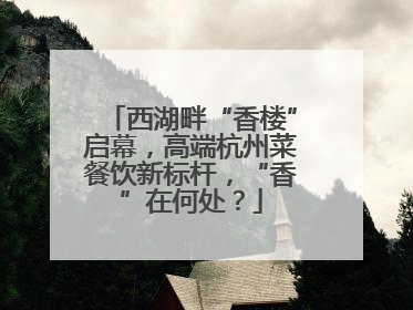 西湖畔“香楼”启幕，高端杭州菜餐饮新标杆，“香”在何处？