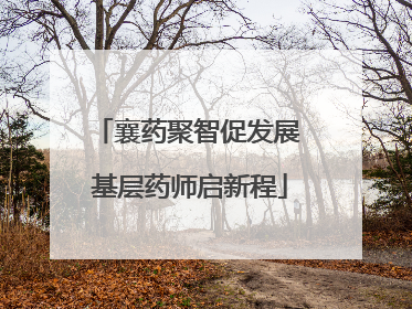 襄药聚智促发展 基层药师启新程
