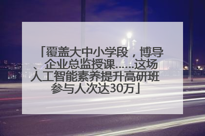 覆盖大中小学段，博导、企业总监授课……这场人工智能素养提升高研班参与人次达30万