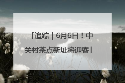 追踪｜6月6日！中关村茶点新址将迎客
