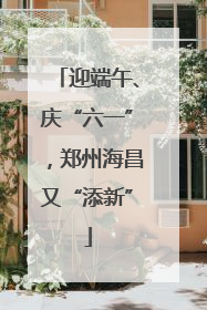 迎端午、庆“六一”，郑州海昌又“添新”