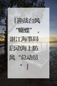 迎战台风“蝴蝶”，湛江海事局启动海上防风“总动员”