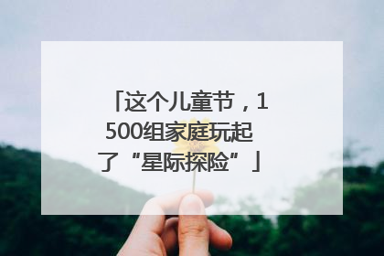 这个儿童节，1500组家庭玩起了“星际探险”