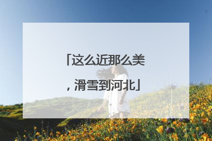 这么近那么美，滑雪到河北