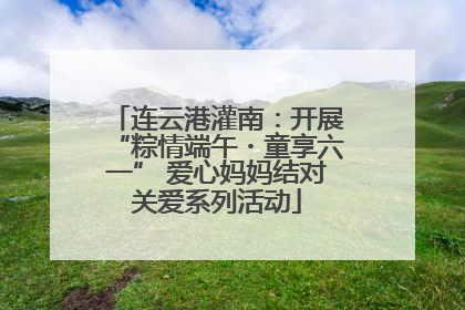 连云港灌南：开展“粽情端午・童享六一” 爱心妈妈结对关爱系列活动
