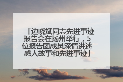 边晓斌同志先进事迹报告会在扬州举行，5位报告团成员深情讲述感人故事和先进事迹