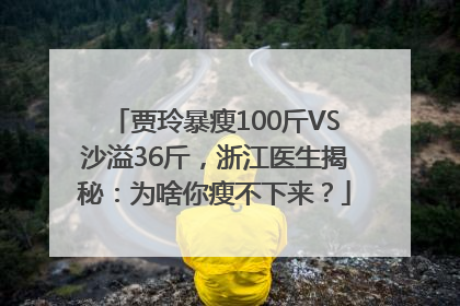 贾玲暴瘦100斤VS沙溢36斤，浙江医生揭秘：为啥你瘦不下来？