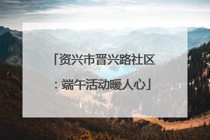 资兴市晋兴路社区：端午活动暖人心