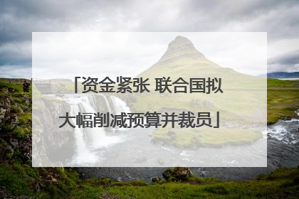 资金紧张 联合国拟大幅削减预算并裁员
