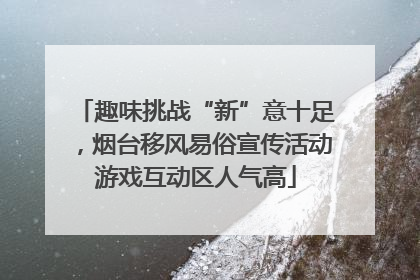 趣味挑战“新”意十足，烟台移风易俗宣传活动游戏互动区人气高