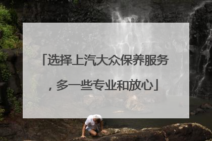 选择上汽大众保养服务，多一些专业和放心