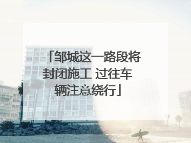 邹城这一路段将封闭施工 过往车辆注意绕行