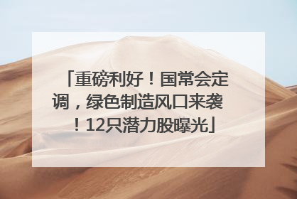 重磅利好！国常会定调，绿色制造风口来袭！12只潜力股曝光