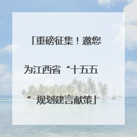 重磅征集！邀您为江西省“十五五”规划建言献策