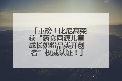 重磅！比尼高荣获“药食同源儿童成长奶粉品类开创者”权威认证！