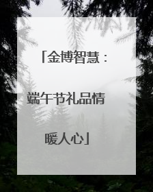 金博智慧：端午节礼品情暖人心
