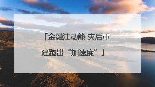 金融注动能 灾后重建跑出“加速度”