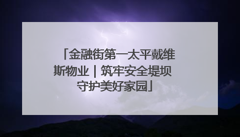 金融街第一太平戴维斯物业｜筑牢安全堤坝 守护美好家园