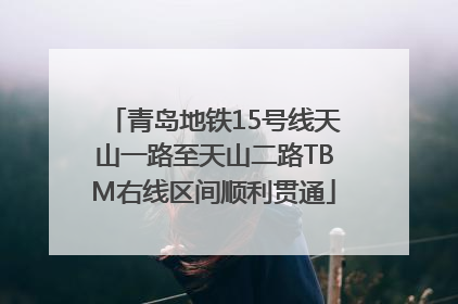 青岛地铁15号线天山一路至天山二路TBM右线区间顺利贯通