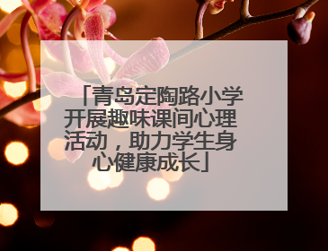 青岛定陶路小学开展趣味课间心理活动，助力学生身心健康成长