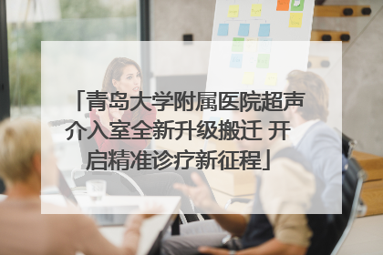 青岛大学附属医院超声介入室全新升级搬迁 开启精准诊疗新征程