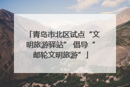 青岛市北区试点“文明旅游驿站” 倡导“邮轮文明旅游”