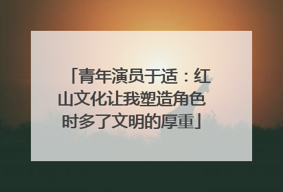 青年演员于适：红山文化让我塑造角色时多了文明的厚重
