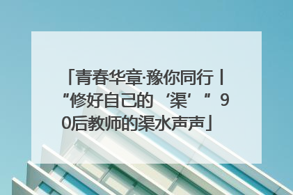 青春华章·豫你同行丨“修好自己的‘渠’”90后教师的渠水声声