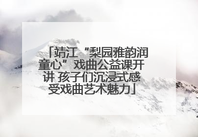 靖江“梨园雅韵润童心”戏曲公益课开讲 孩子们沉浸式感受戏曲艺术魅力