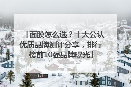 面膜怎么选？十大公认优质品牌测评分享，排行榜前10强品牌曝光
