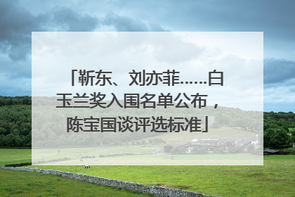 靳东、刘亦菲……白玉兰奖入围名单公布，陈宝国谈评选标准