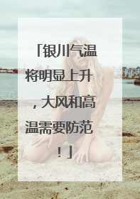 银川气温将明显上升，大风和高温需要防范！