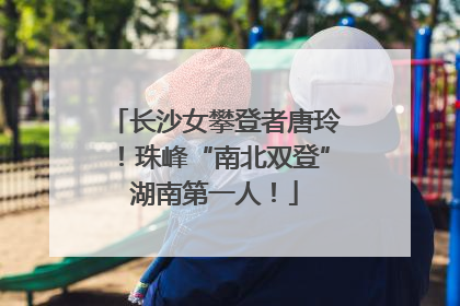 长沙女攀登者唐玲！珠峰“南北双登”湖南第一人！